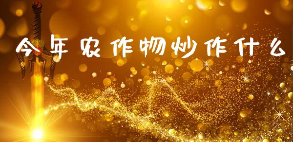 今年农作物炒作什么_https://m.15771688.com_期货手续费_第1张