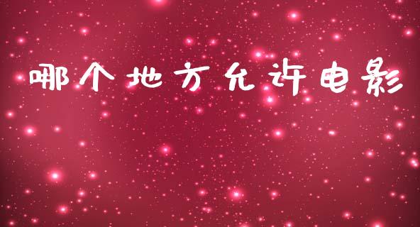 哪个地方允许电影_https://m.15771688.com_期货手续费_第1张