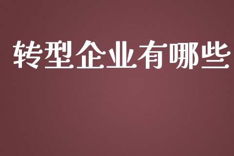 转型企业有哪些_https://m.15771688.com_期货手续费_第1张