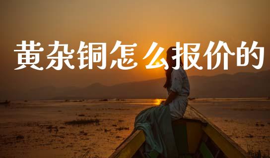 黄杂铜怎么报价的_https://m.15771688.com_美国道指_第1张