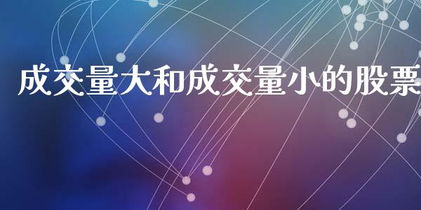 成交量大和成交量小的股票_https://m.15771688.com_期货手续费_第1张