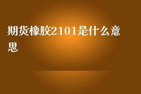 期货橡胶2101是什么意思_https://m.15771688.com_期货手续费_第1张