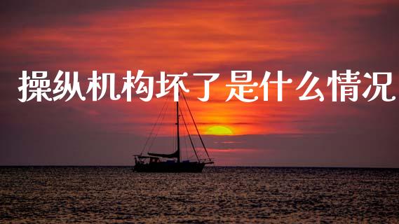 操纵机构坏了是什么情况_道指实时行情_第1张_期货开户_期货手续费_道指实时行情_美国道指 操纵机构坏了是什么情况_https://m.15771688.com_道指实时行情_第1张