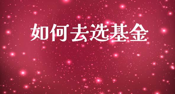 如何去选基金_https://m.15771688.com_期货开户_第1张