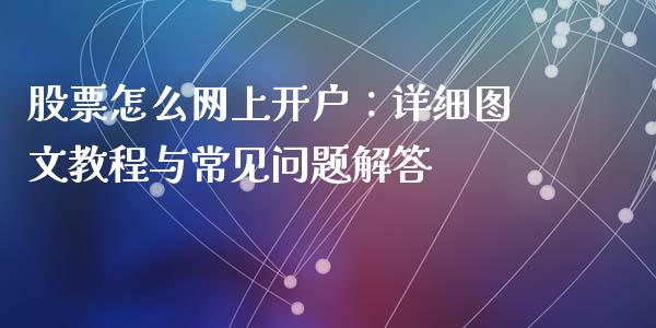 股票怎么网上开户：详细图文教程与常见问题解答_https://m.15771688.com_期货手续费_第1张