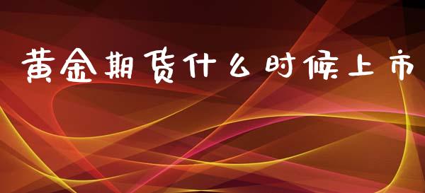 黄金期货什么时候上市_https://m.15771688.com_期货开户_第1张