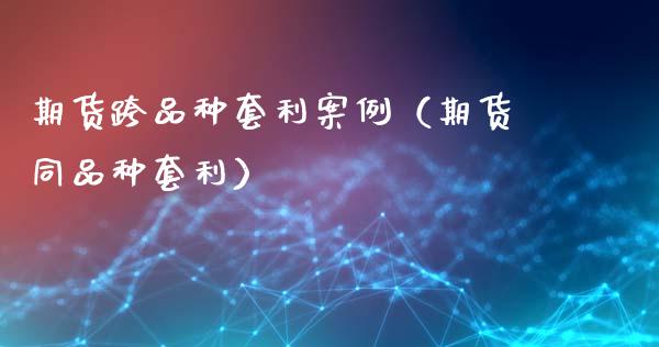 期货跨品种套利案例（期货同品种套利）_https://m.15771688.com_期货开户_第1张