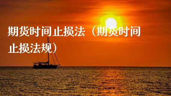 期货时间止损法（期货时间止损法规）_https://m.15771688.com_期货开户_第1张