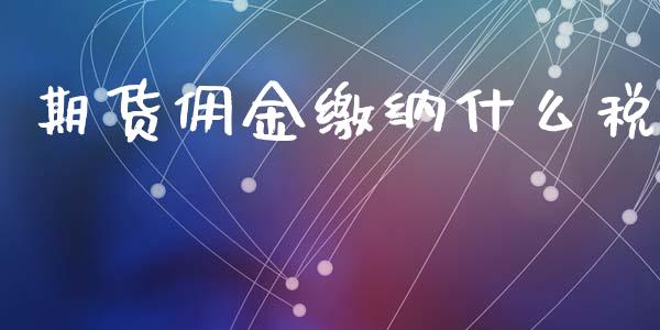 期货佣金缴纳什么税_https://m.15771688.com_期货手续费_第1张