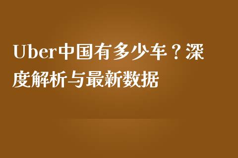 Uber中国有多少车？深度解析与最新数据_https://m.15771688.com_道指实时行情_第1张