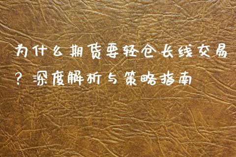 为什么期货要轻仓长线交易？深度解析与策略指南_https://m.15771688.com_期货开户_第1张