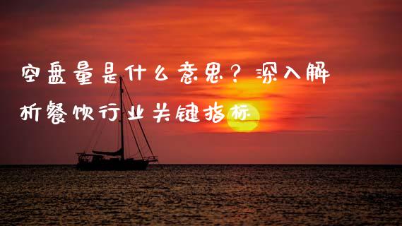 空盘量是什么意思？深入解析餐饮行业关键指标_https://m.15771688.com_道指实时行情_第1张
