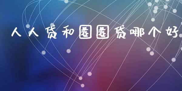人人贷和圈圈贷哪个好_https://m.15771688.com_美国道指_第1张