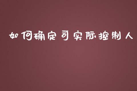 如何确定司实际控制人_https://m.15771688.com_美国道指_第1张