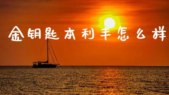 金钥匙本利丰怎么样_https://m.15771688.com_道指实时行情_第1张