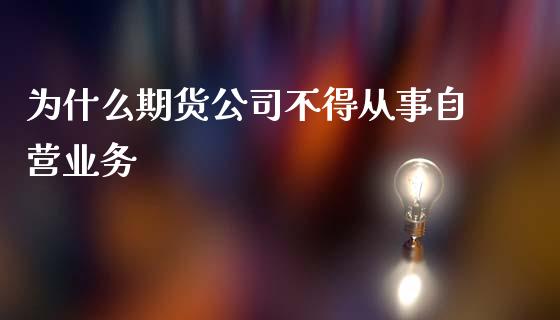 为什么期货公司不得从事自营业务_https://m.15771688.com_美国道指_第1张