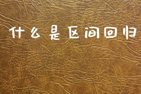 什么是区间回归_https://m.15771688.com_期货开户_第1张