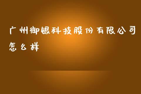 广州御银科技股份有限公司怎么样_https://m.15771688.com_期货手续费_第1张