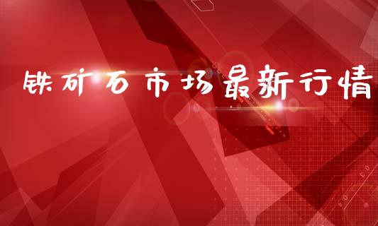 铁矿石市场最新行情_https://m.15771688.com_期货手续费_第1张
