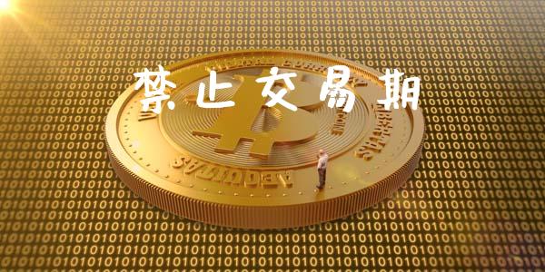 禁止交易期_https://m.15771688.com_期货手续费_第1张