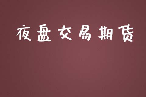 夜盘交易期货_https://m.15771688.com_期货开户_第1张
