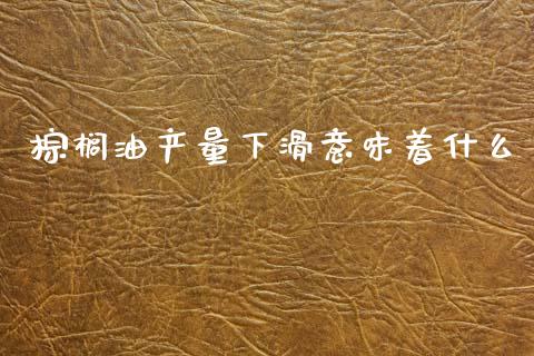 棕榈油产量下滑意味着什么_https://m.15771688.com_期货手续费_第1张