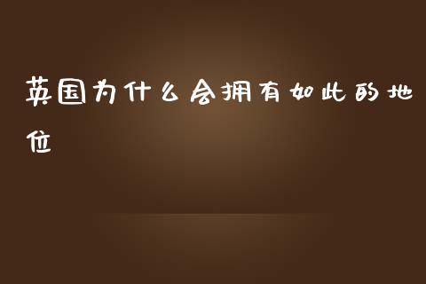英国为什么会拥有如此的地位_https://m.15771688.com_美国道指_第1张