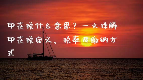 印花税什么意思？一文详解印花税定义、税率及缴纳方式_https://m.15771688.com_期货手续费_第1张