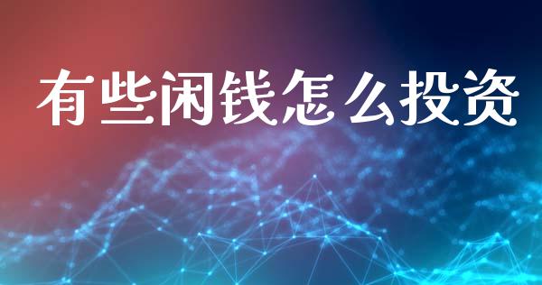 有些闲钱怎么投资_https://m.15771688.com_道指实时行情_第1张
