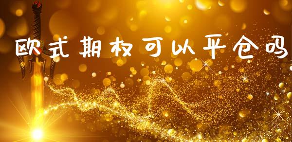 欧式期权可以平仓吗_https://m.15771688.com_道指实时行情_第1张