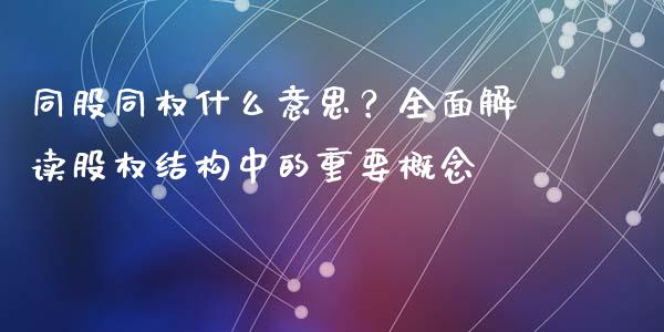 同股同权什么意思?全面解读股权结构中的重要概念_期货手续费_第1张_期货开户_期货手续费_道指实时行情_美国道指 同股同权什么意思?全面解读股权结构中的重要概念_https://m.15771688.com_期货手续费_第1张
