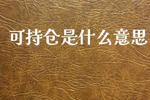 可持仓是什么意思_https://m.15771688.com_期货开户_第1张