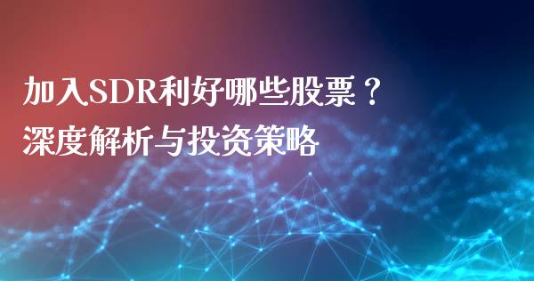 加入SDR利好哪些股票？深度解析与投资策略_https://m.15771688.com_美国道指_第1张