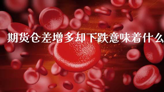期货仓差增多却下跌意味着什么_https://m.15771688.com_期货开户_第1张