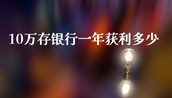 10万存银行一年获利多少_https://m.15771688.com_美国道指_第1张