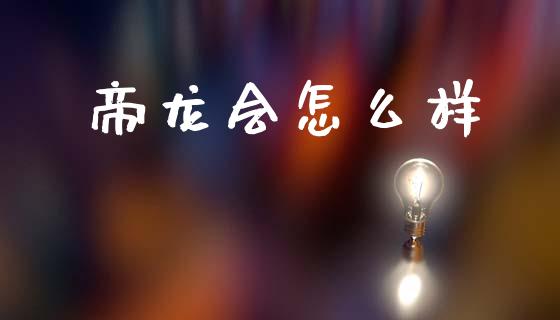 帝龙会怎么样_https://m.15771688.com_道指实时行情_第1张