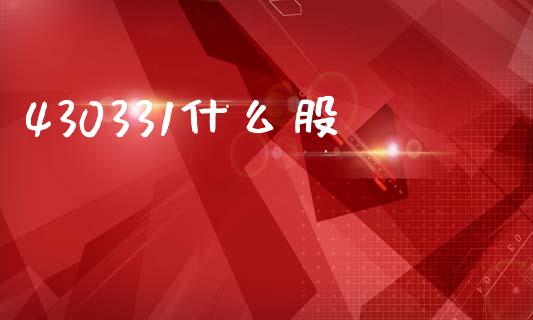 430331什么股_https://m.15771688.com_期货开户_第1张