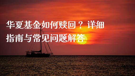华夏基金如何赎回？ 详细指南与常见问题解答_https://m.15771688.com_道指实时行情_第1张
