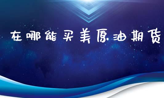 在哪能买美原油期货_https://m.15771688.com_美国道指_第1张