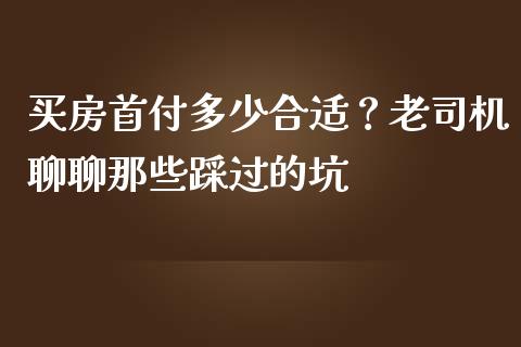 买房首付多少合适？老司机聊聊那些踩过的坑_https://m.15771688.com_期货开户_第1张