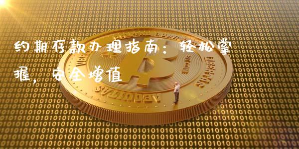 约期存款办理指南：轻松掌握，安全增值_https://m.15771688.com_期货开户_第1张