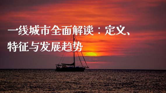 一线城市全面解读：定义、特征与发展趋势_https://m.15771688.com_期货开户_第1张