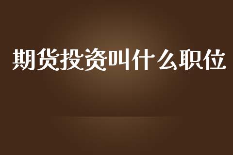 期货投资叫什么职位_https://m.15771688.com_美国道指_第1张
