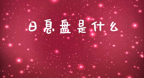 日息盘是什么_https://m.15771688.com_期货手续费_第1张