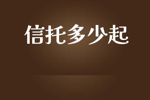 信托多少起_https://m.15771688.com_美国道指_第1张