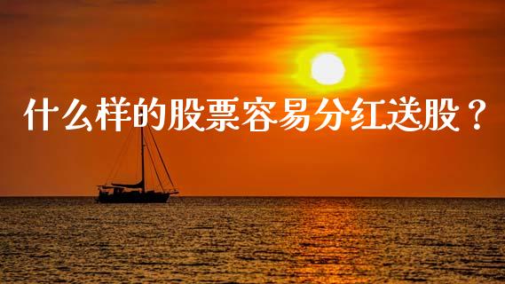什么样的股票容易分红送股？_https://m.15771688.com_道指实时行情_第1张
