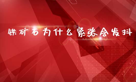 铁矿石为什么紧张会发抖_https://m.15771688.com_期货开户_第1张