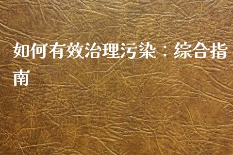 如何有效治理污染:综合指南_美国道指_第1张_期货开户_期货手续费_道指实时行情_美国道指 如何有效治理污染:综合指南_https://m.15771688.com_美国道指_第1张