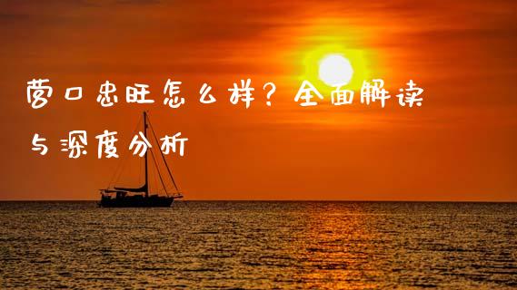 营口忠旺怎么样？全面解读与深度分析_https://m.15771688.com_道指实时行情_第1张