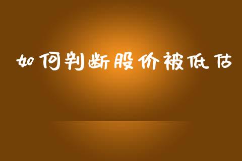 如何判断股价被低估_https://m.15771688.com_期货手续费_第1张
